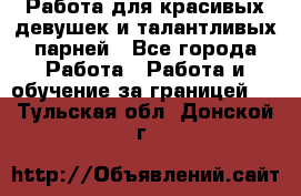 Работа для красивых девушек и талантливых парней - Все города Работа » Работа и обучение за границей   . Тульская обл.,Донской г.